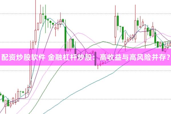 配资炒股软件 金融杠杆炒股：高收益与高风险并存？