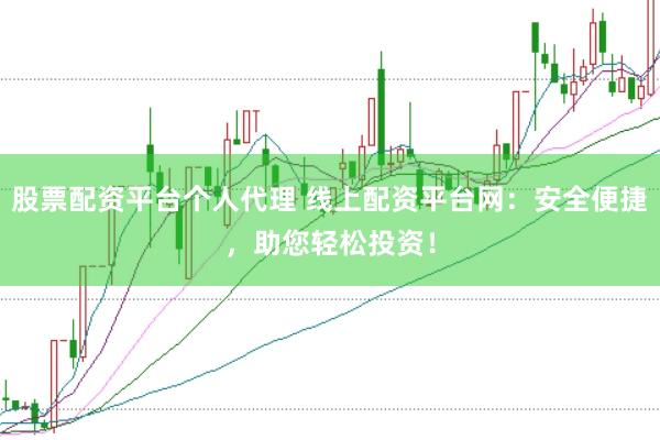 股票配资平台个人代理 线上配资平台网：安全便捷，助您轻松投资！