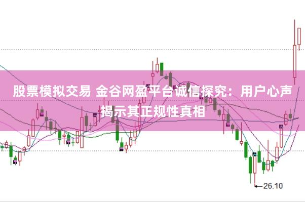 股票模拟交易 金谷网盈平台诚信探究:用户心声揭示其正规性真相