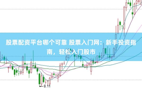 股票配资平台哪个可靠 股票入门网：新手投资指南，轻松入门股市