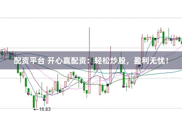 配资平台 开心赢配资：轻松炒股，盈利无忧！