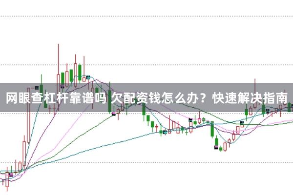 网眼查杠杆靠谱吗 欠配资钱怎么办？快速解决指南