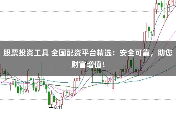 股票投资工具 全国配资平台精选:安全可靠,助您财富增值!