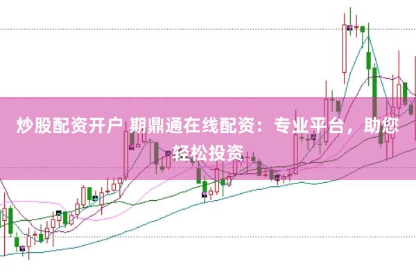 炒股配资开户 期鼎通在线配资：专业平台，助您轻松投资