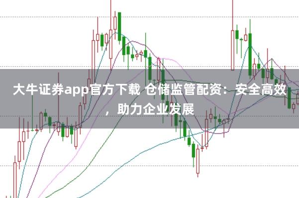 大牛证券app官方下载 仓储监管配资：安全高效，助力企业发展