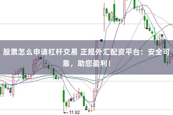 股票怎么申请杠杆交易 正规外汇配资平台：安全可靠，助您盈利！