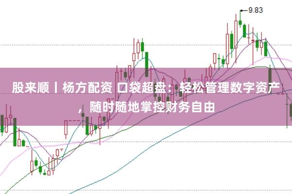 股来顺丨杨方配资 口袋超盘：轻松管理数字资产，随时随地掌控财务自由