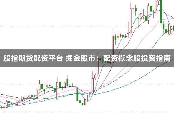 股指期货配资平台 掘金股市：配资概念股投资指南