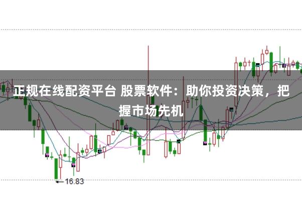 正规在线配资平台 股票软件:助你投资决策,把握市场先机