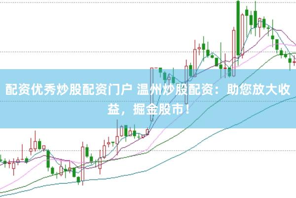 配资优秀炒股配资门户 温州炒股配资：助您放大收益，掘金股市！
