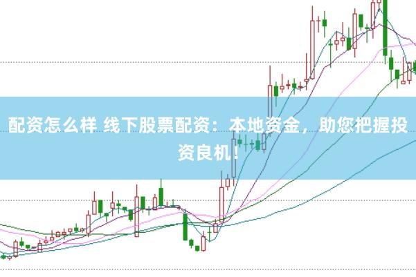 配资怎么样 线下股票配资:本地资金,助您把握投资良机!