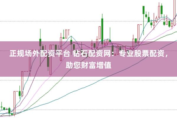 正规场外配资平台 钻石配资网：专业股票配资，助您财富增值