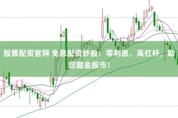 股票配资官网 免息配资炒股：零利息，高杠杆，助您掘金股市！