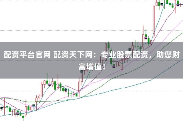 配资平台官网 配资天下网:专业股票配资,助您财富增值!