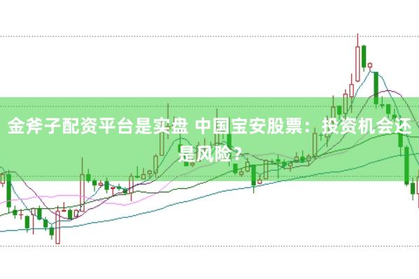 金斧子配资平台是实盘 中国宝安股票：投资机会还是风险？