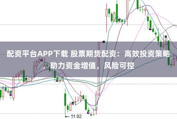 配资平台APP下载 股票期货配资:高效投资策略,助力资金增值,风险可控