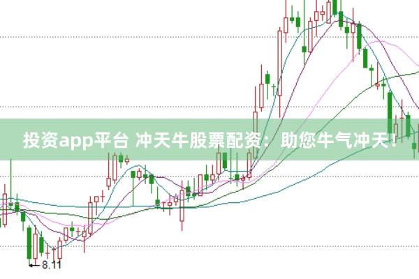 投资app平台 冲天牛股票配资：助您牛气冲天！