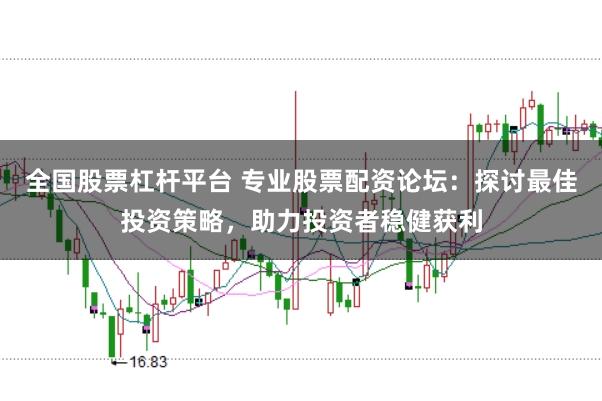 全国股票杠杆平台 专业股票配资论坛：探讨最佳投资策略，助力投资者稳健获利