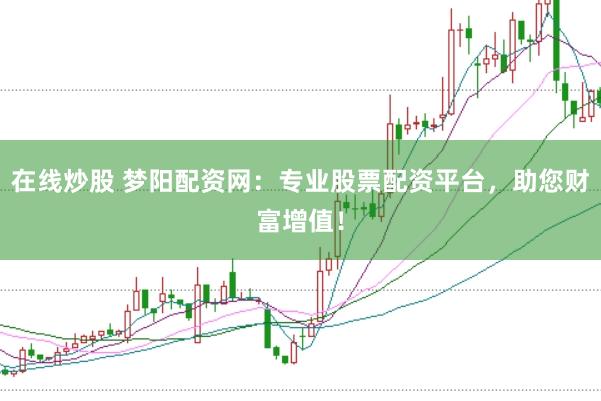 在线炒股 梦阳配资网：专业股票配资平台，助您财富增值！