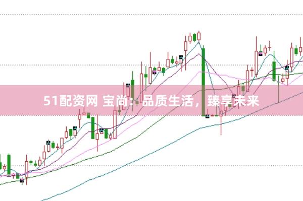 51配资网 宝尚：品质生活，臻享未来