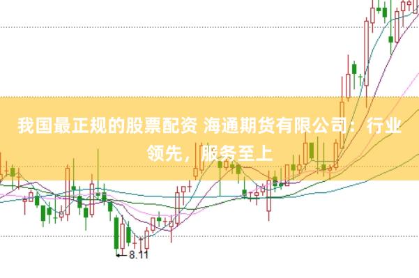 我国最正规的股票配资 海通期货有限公司：行业领先，服务至上