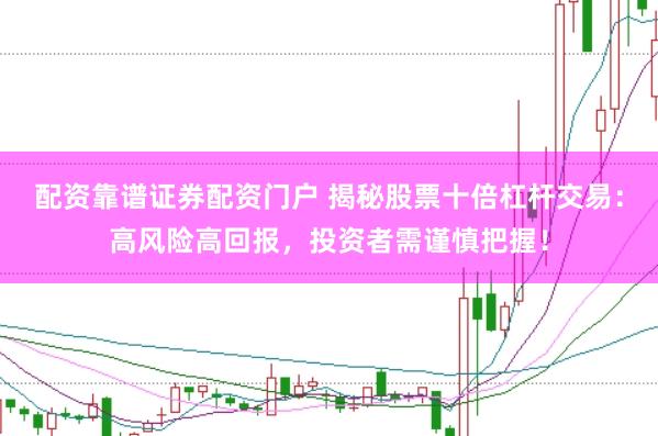 配资靠谱证券配资门户 揭秘股票十倍杠杆交易：高风险高回报，投资者需谨慎把握！
