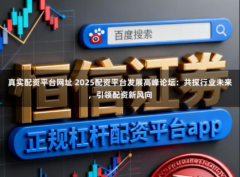真实配资平台网址 2025配资平台发展高峰论坛：共探行业未来，引领配资新风向
