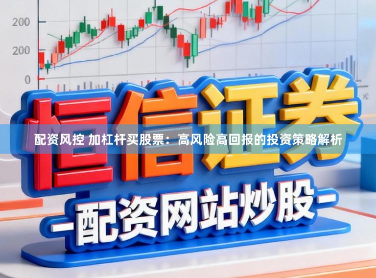 配资风控 加杠杆买股票：高风险高回报的投资策略解析