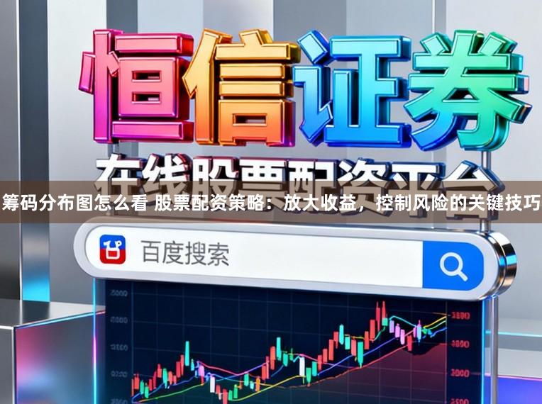 筹码分布图怎么看 股票配资策略:放大收益,控制风险的关键技巧