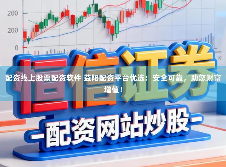 配资线上股票配资软件 益阳配资平台优选：安全可靠，助您财富增值！