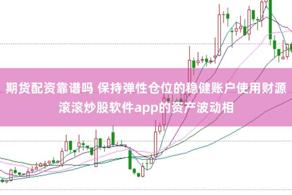 期货配资靠谱吗 保持弹性仓位的稳健账户使用财源滚滚炒股软件app的资产波动相