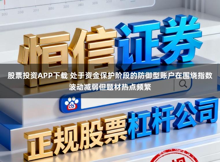 股票投资APP下载 处于资金保护阶段的防御型账户在围绕指数波动减弱但题材热点频繁