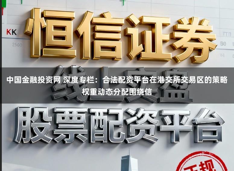 中国金融投资网 深度专栏：合法配资平台在港交所交易区的策略权重动态分配围绕信