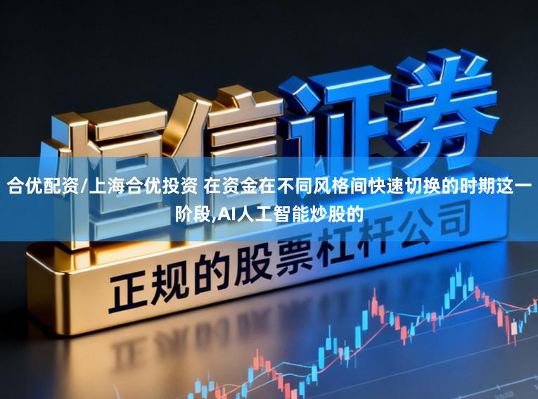 合优配资/上海合优投资 在资金在不同风格间快速切换的时期这一阶段,AI人工智能炒股的