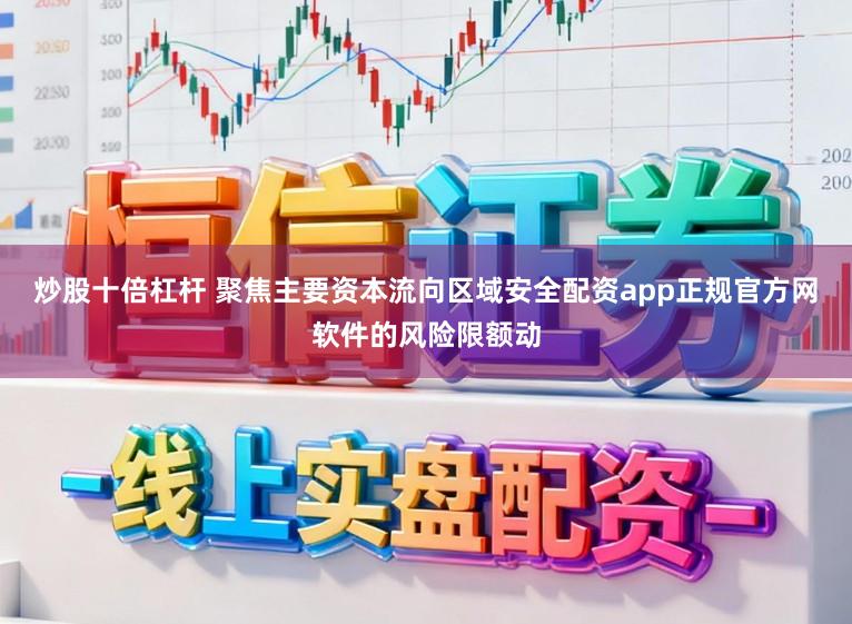 炒股十倍杠杆 聚焦主要资本流向区域安全配资app正规官方网软件的风险限额动