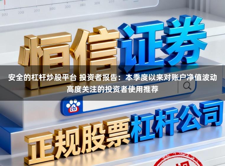 安全的杠杆炒股平台 投资者报告：本季度以来对账户净值波动高度关注的投资者使用推荐