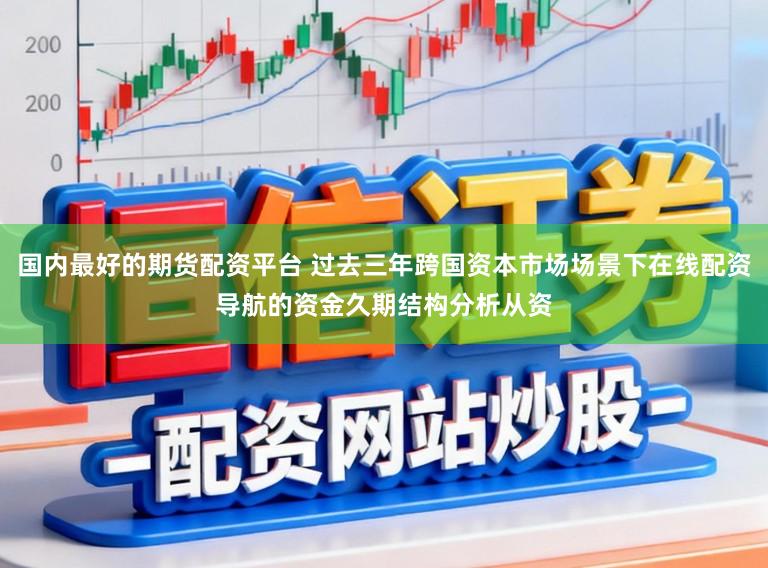国内最好的期货配资平台 过去三年跨国资本市场场景下在线配资导航的资金久期结构分析从资