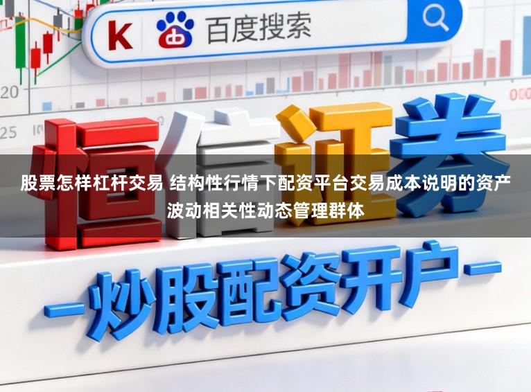 股票怎样杠杆交易 结构性行情下配资平台交易成本说明的资产波动相关性动态管理群体