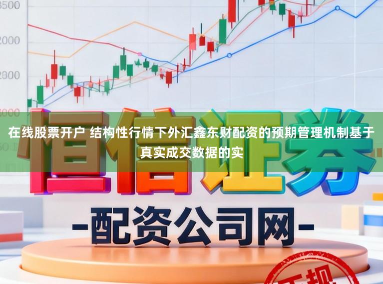 在线股票开户 结构性行情下外汇鑫东财配资的预期管理机制基于真实成交数据的实
