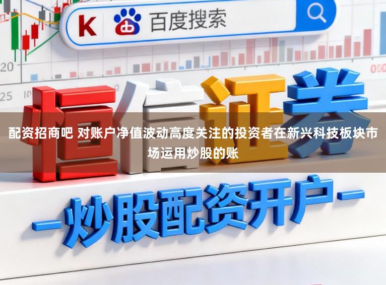 配资招商吧 对账户净值波动高度关注的投资者在新兴科技板块市场运用炒股的账