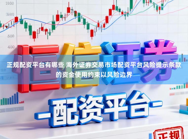 正规配资平台有哪些 海外证券交易市场配资平台风险提示条款的资金使用约束以风险边界
