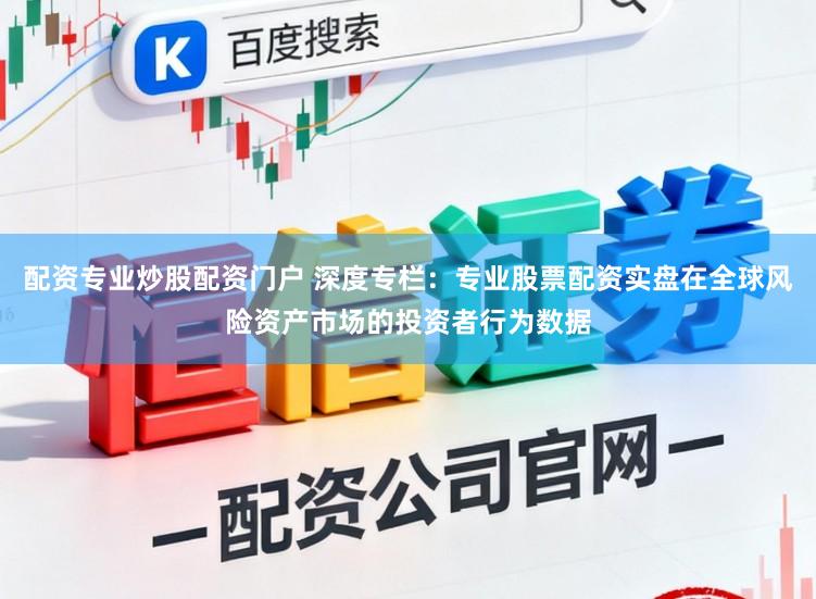 配资专业炒股配资门户 深度专栏：专业股票配资实盘在全球风险资产市场的投资者行为数据