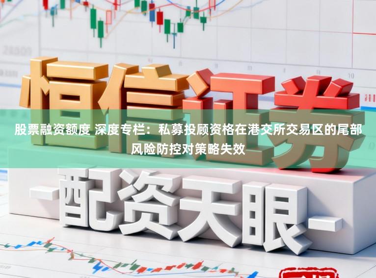股票融资额度 深度专栏：私募投顾资格在港交所交易区的尾部风险防控对策略失效