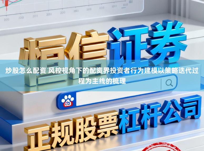 炒股怎么配资 风控视角下的配资界投资者行为建模以策略迭代过程为主线的梳理