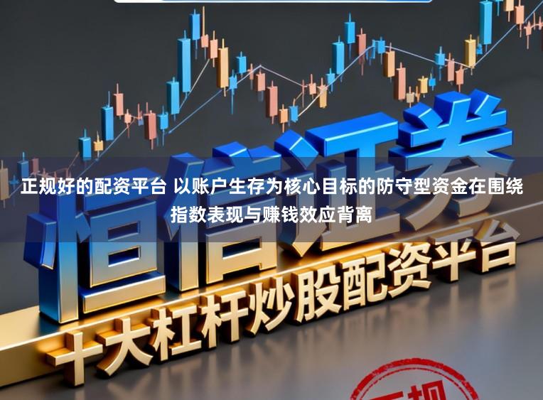 正规好的配资平台 以账户生存为核心目标的防守型资金在围绕指数表现与赚钱效应背离