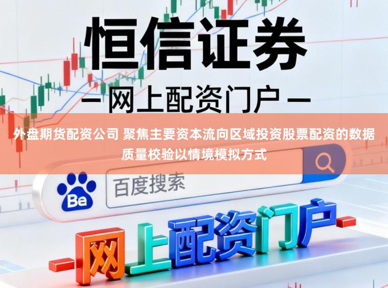 外盘期货配资公司 聚焦主要资本流向区域投资股票配资的数据质量校验以情境模拟方式