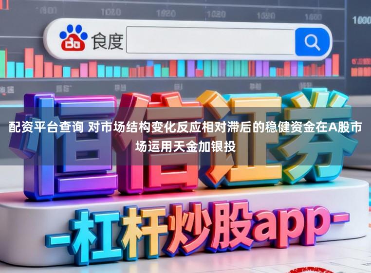 配资平台查询 对市场结构变化反应相对滞后的稳健资金在A股市场运用天金加银投