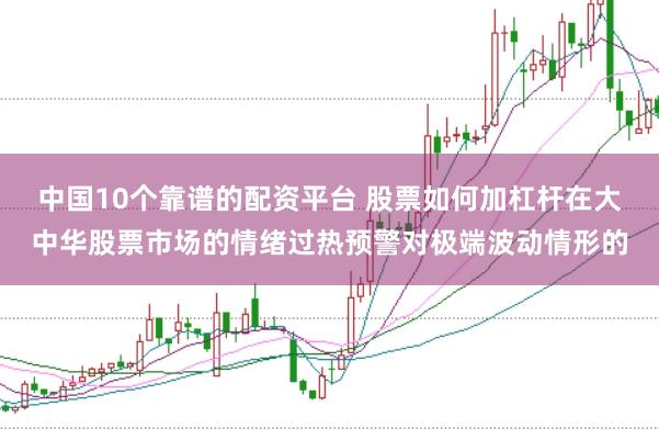 中国10个靠谱的配资平台 股票如何加杠杆在大中华股票市场的情绪过热预警对极端波动情形的