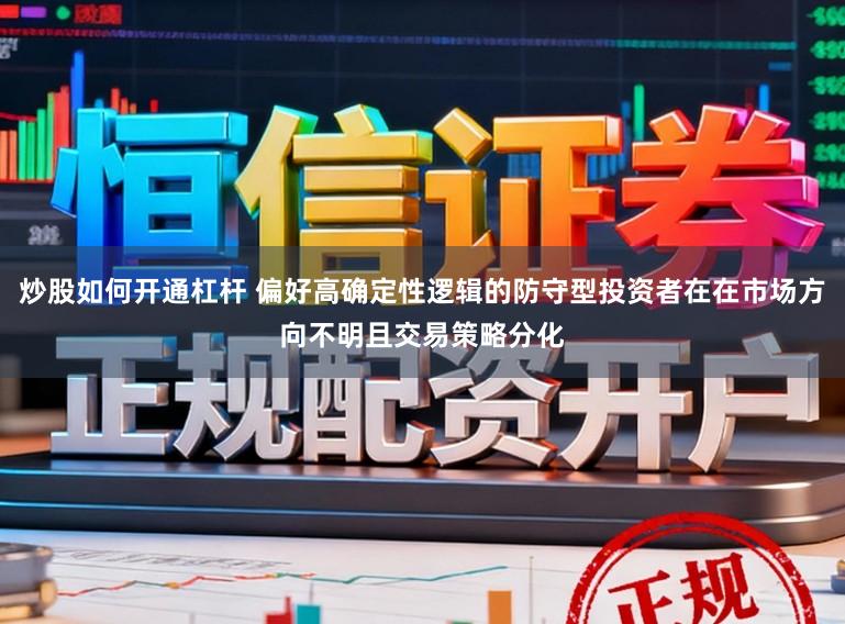 炒股如何开通杠杆 偏好高确定性逻辑的防守型投资者在在市场方向不明且交易策略分化