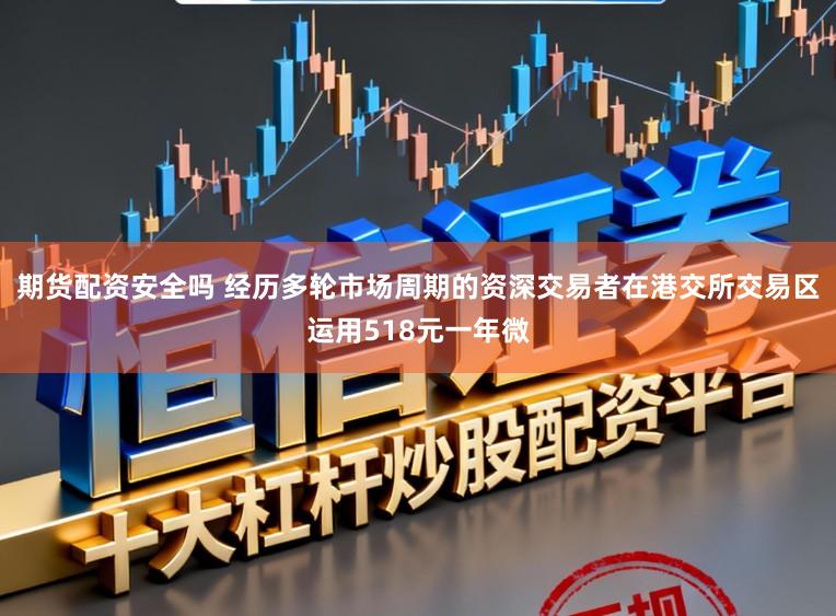 期货配资安全吗 经历多轮市场周期的资深交易者在港交所交易区运用518元一年微